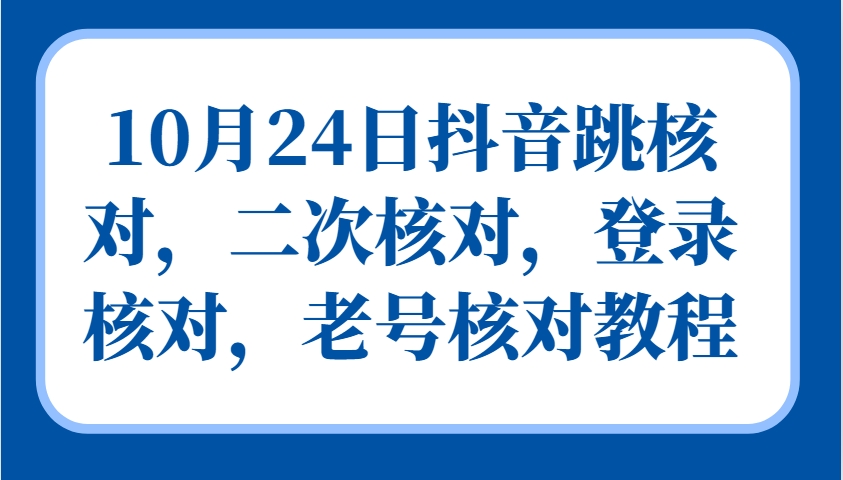 10月24日抖音跳核对，二次核对，登录核对，老号核对教程-星禾网创星球