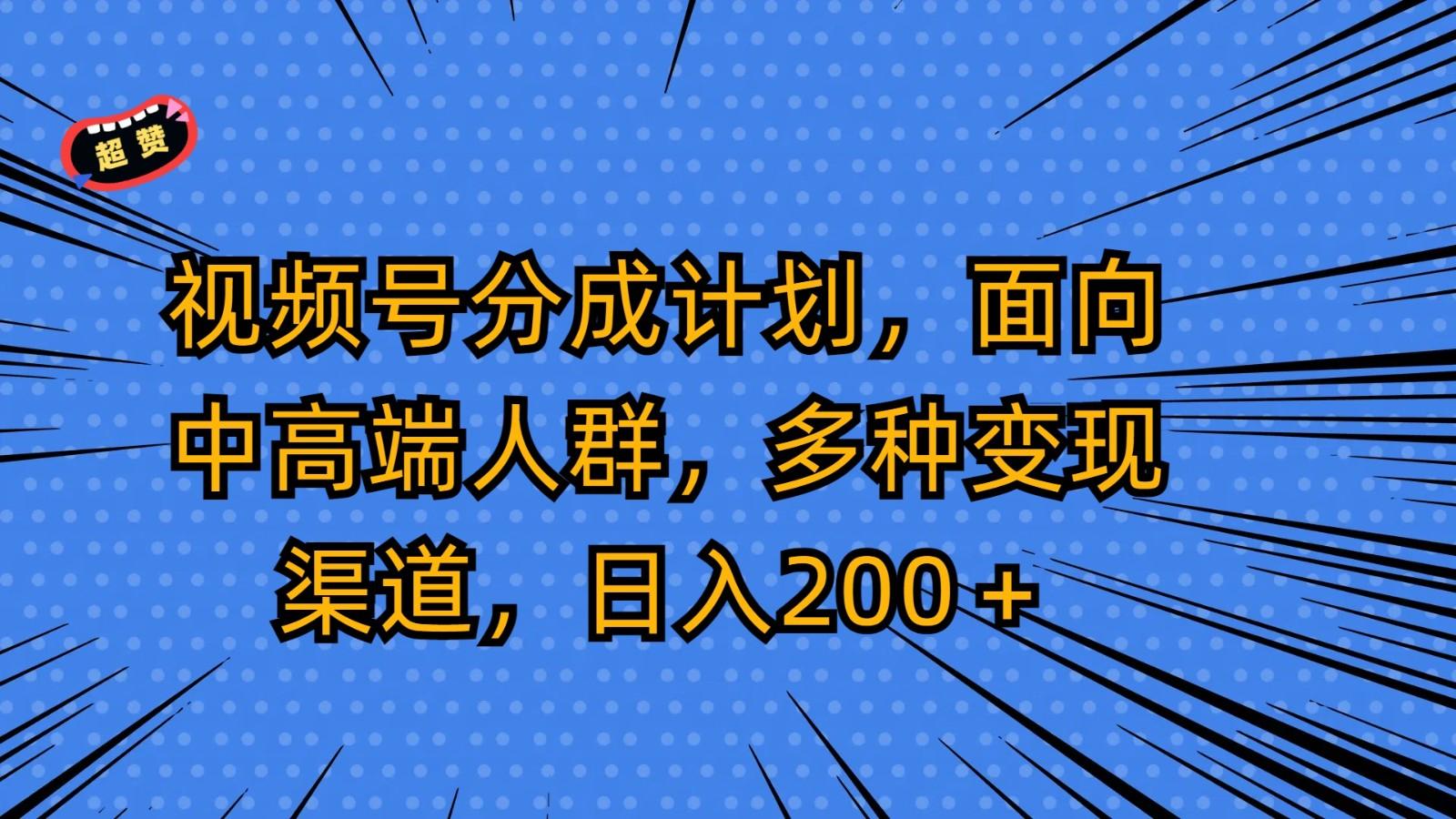 视频号分成计划，面向中高端人群，多种变现渠道，日入200＋-星禾网创星球