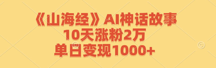《山海经》AI神话故事，10天涨粉2万，单日变现1000+-星禾网创星球