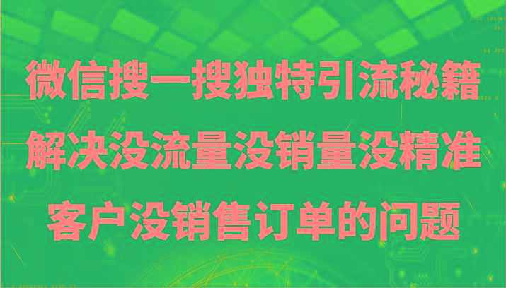 微信搜一搜暴力引流，解决没流量没销量没精准客户没销售订单的问题-星禾网创星球