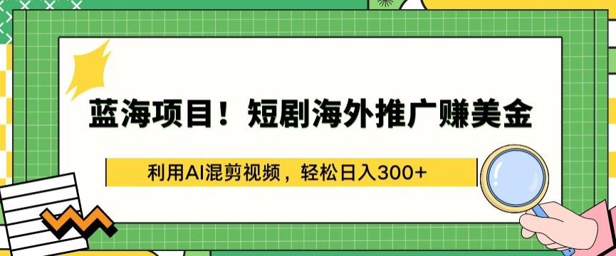 蓝海项目!短剧海外推广赚美金，利用AI混剪视频，轻松日入300+【揭秘】-星禾网创星球