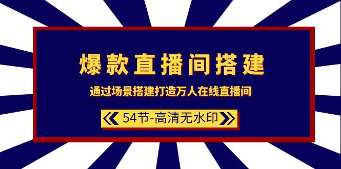 (9502期)爆款直播间-搭建：通过场景搭建-打造万人在线直播间(54节-高清无水印)-星禾网创星球