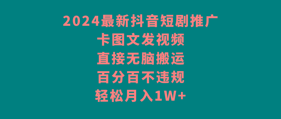 2024最新抖音短剧推广，卡图文发视频 直接无脑搬 百分百不违规 轻松月入1W+-星禾网创星球