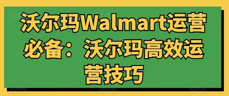 沃尔玛Walmart运营必备：沃尔玛高效运营技巧-星禾网创星球