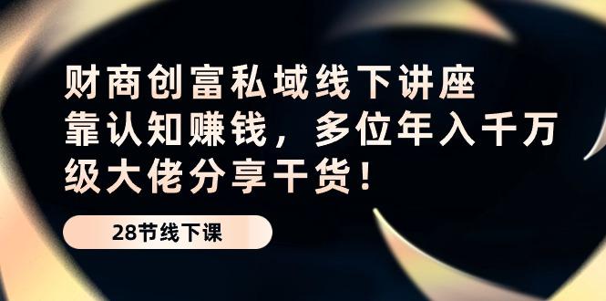 财商·创富私域线下讲座：靠认知赚钱，多位年入千万级大佬分享干货！-星禾网创星球