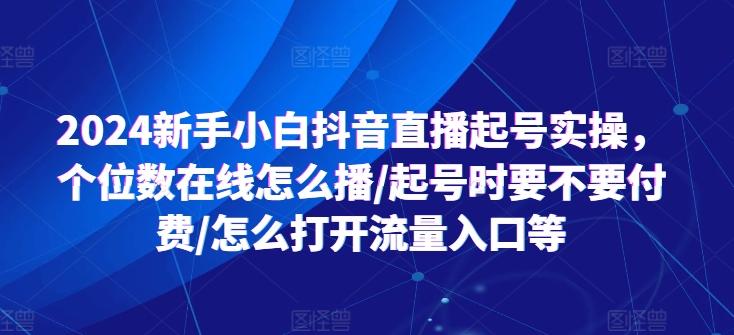 2024新手小白抖音直播起号实操，个位数在线怎么播/起号时要不要付费/怎么打开流量入口等-星禾网创星球