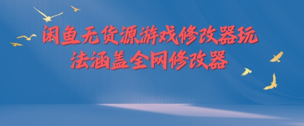 闲鱼无货源游戏修改器玩法涵盖全网修改器-星禾网创星球