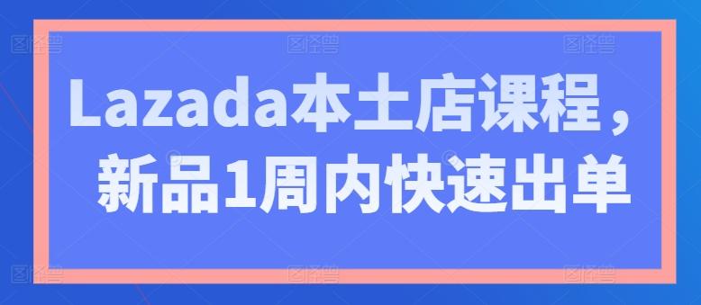 Lazada本土店课程，新品1周内快速出单-星禾网创星球