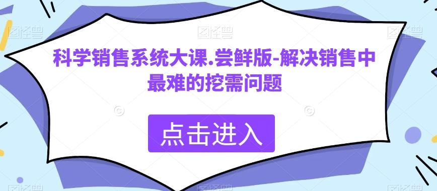 科学销售系统大课.尝鲜版-解决销售中最难的挖需问题-星禾网创星球