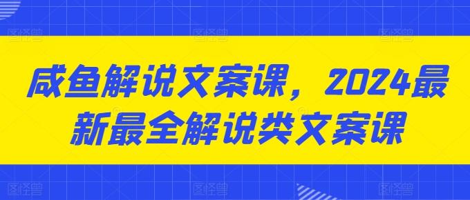 咸鱼解说文案课，2024最新最全解说类文案课-星禾网创星球