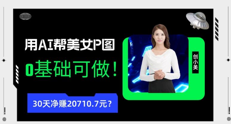 90后用AI帮美女P图，30天净赚20710.7元？0基础可做！-星禾网创星球
