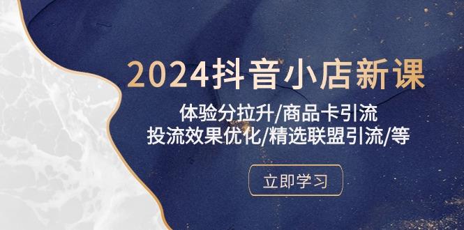 2024抖音小店新课，体验分拉升/商品卡引流/投流效果优化/精选联盟引流/等-星禾网创星球