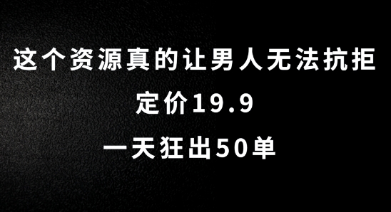 这个资源真的让男人无法抗拒，定价19.9.一天狂出50单【揭秘】-星禾网创星球