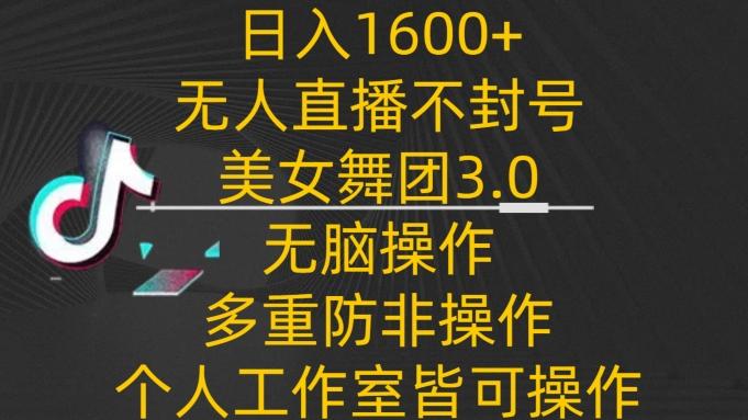 日入1600+，不封号无人直播美女舞团3.0，无脑操作多重防非操作，个人工作制皆可操作【揭秘】-星禾网创星球