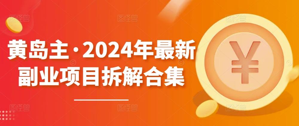 黄岛主·2024年最新副业项目拆解合集【无水印】-星禾网创星球