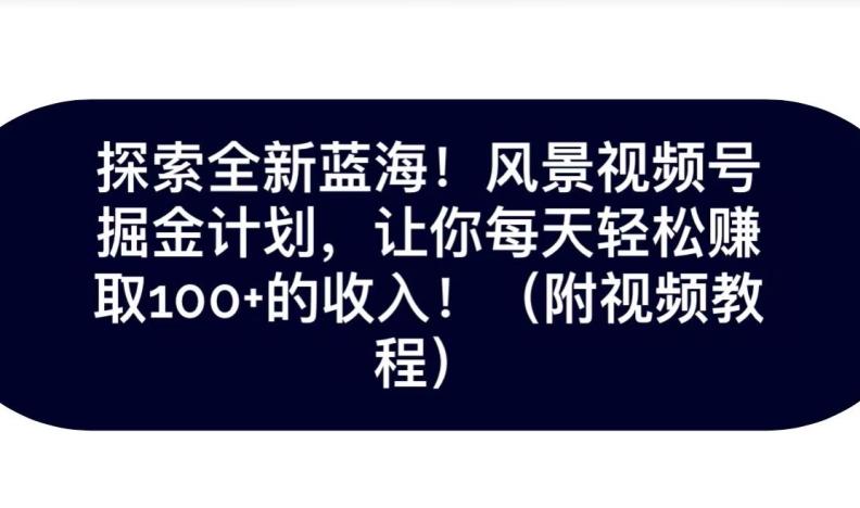 探索全新蓝海！抖音风景号掘金计划，让你每天轻松赚取100+的收入-星禾网创星球