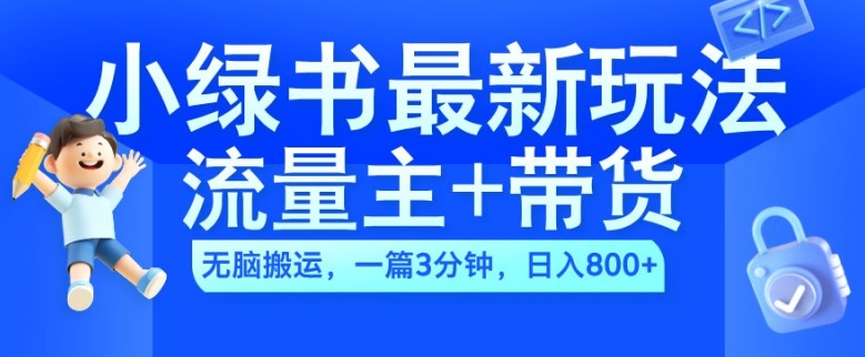 2024小绿书流量主+带货最新玩法，AI无脑搬运，一篇图文3分钟，日入几张-星禾网创星球