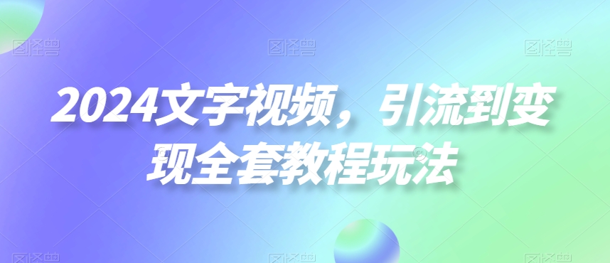 2024文字视频，引流到变现全套教程玩法【揭秘】-星禾网创星球
