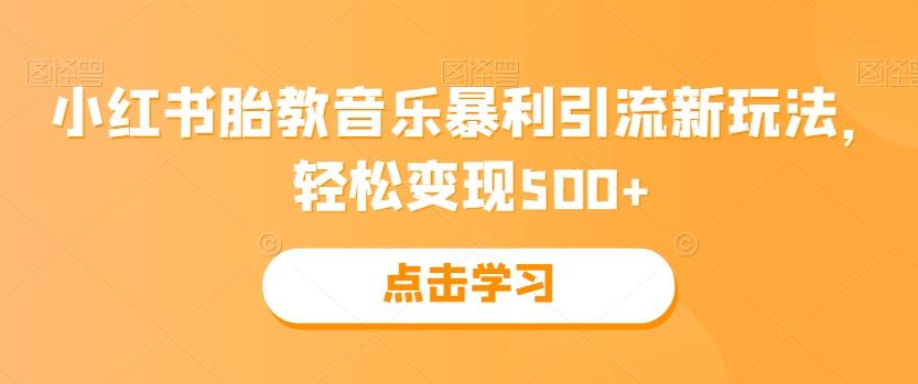 小红书胎教音乐暴利引流新玩法，轻松变现500+-星禾网创星球