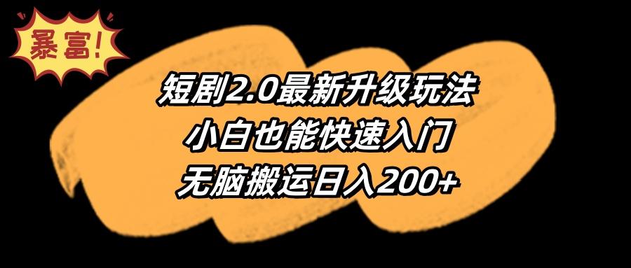 (9375期)短剧2.0最新升级玩法，小白也能快速入门，无脑搬运日入200+-星禾网创星球