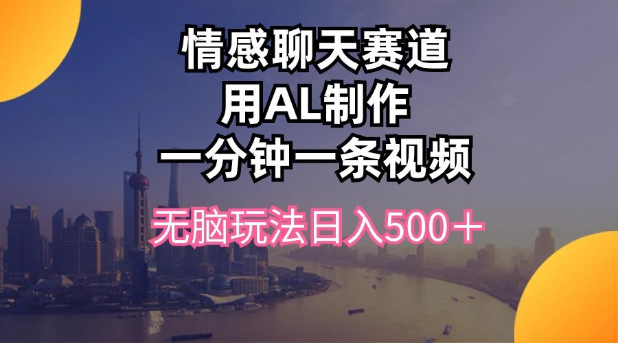 情感聊天赛道用al制作一分钟一条视频无脑玩法日入500＋-星禾网创星球