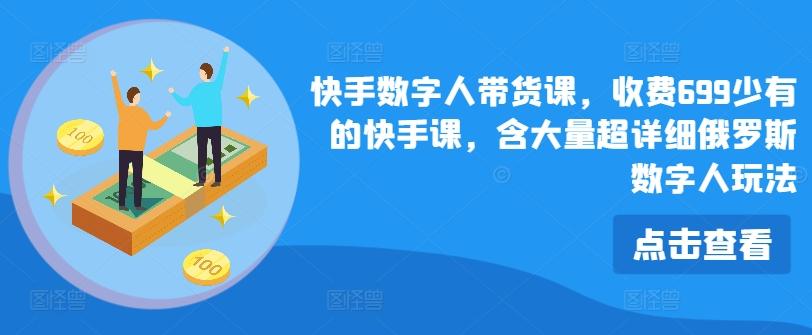 快手数字人带货课，收费699少有的快手课，含大量超详细俄罗斯数字人玩法-星禾网创星球