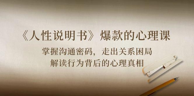 《人性 说明书》爆款的心理课：沟通密码/关系困局/解读行为背后心理真相-星禾网创星球