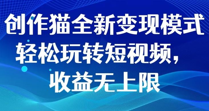 创作猫全新变现模式，轻松玩转短视频，收益无上限-星禾网创星球