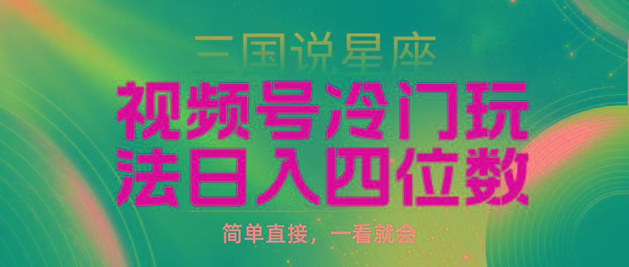 (9383期)视频号掘金冷门玩法，三国星座赛道，日入四位数(教程+素材)-星禾网创星球