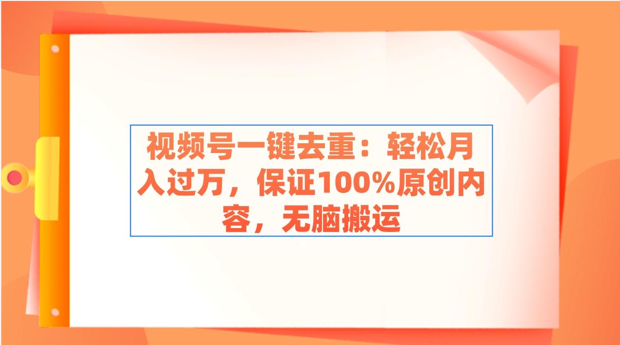 视频号一键去重：轻松月入过万，保证100%原创内容，无脑搬运-星禾网创星球
