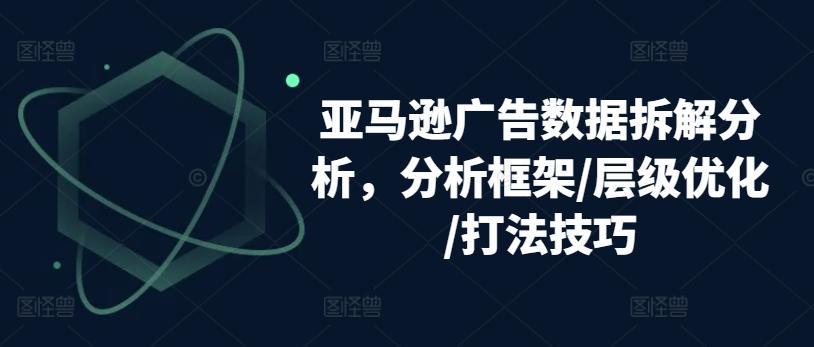 亚马逊广告数据拆解分析，分析框架/层级优化/打法技巧-星禾网创星球