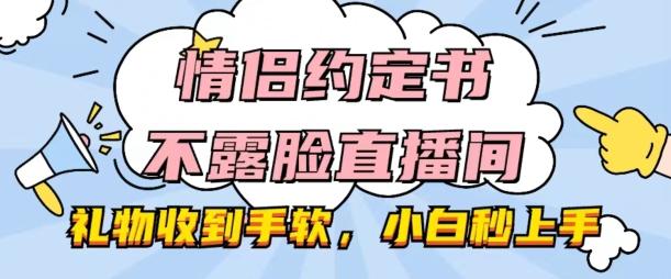 情侣约定书不露脸直播间，礼物收到手软，小白秒上手【揭秘】-星禾网创星球
