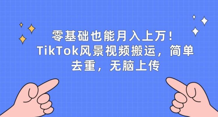 零基础也能月入上w，TikTok风景视频搬运，简单去重，无脑上传【揭秘】-星禾网创星球