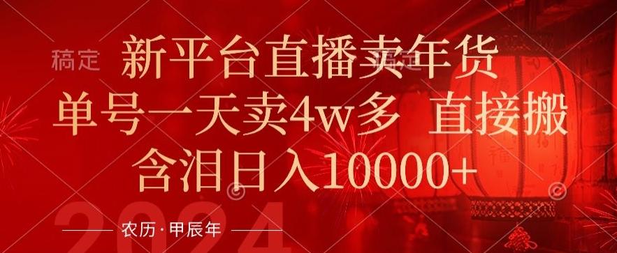 年末红利来了，新平台直播卖年货，单号一天卖4w多，话术场景直接搬，含泪日入1w+【揭秘】-星禾网创星球