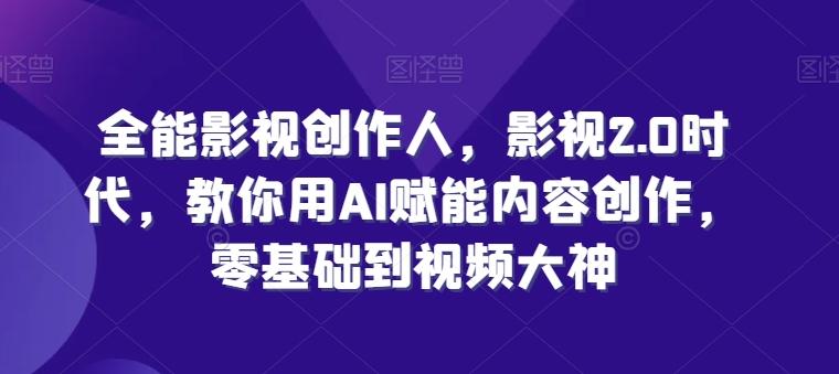 全能影视创作人，影视2.0时代，教你用AI赋能内容创作，​零基础到视频大神-星禾网创星球