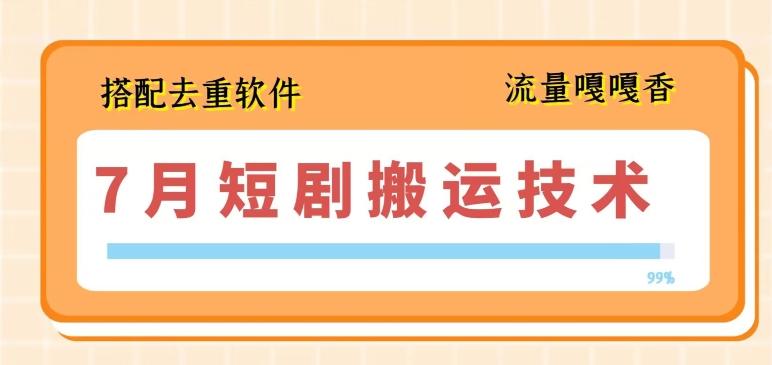 7月最新短剧搬运技术，搭配去重软件操作-星禾网创星球