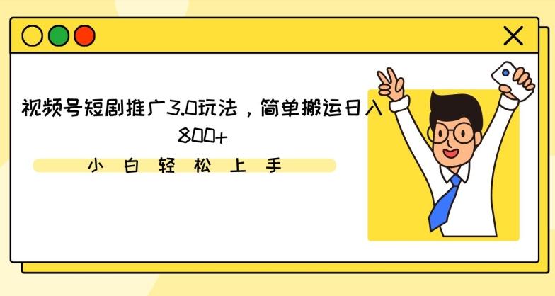 视频号短剧推广3.0玩法，简单搬运日入800+【揭秘】-星禾网创星球
