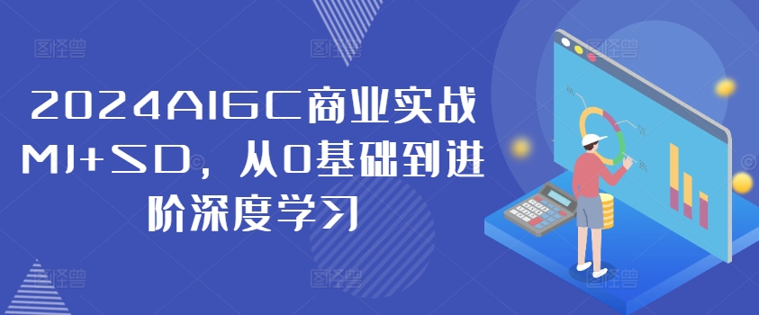 2024AIGC商业实战MJ+SD，从0基础到进阶深度学习-星禾网创星球