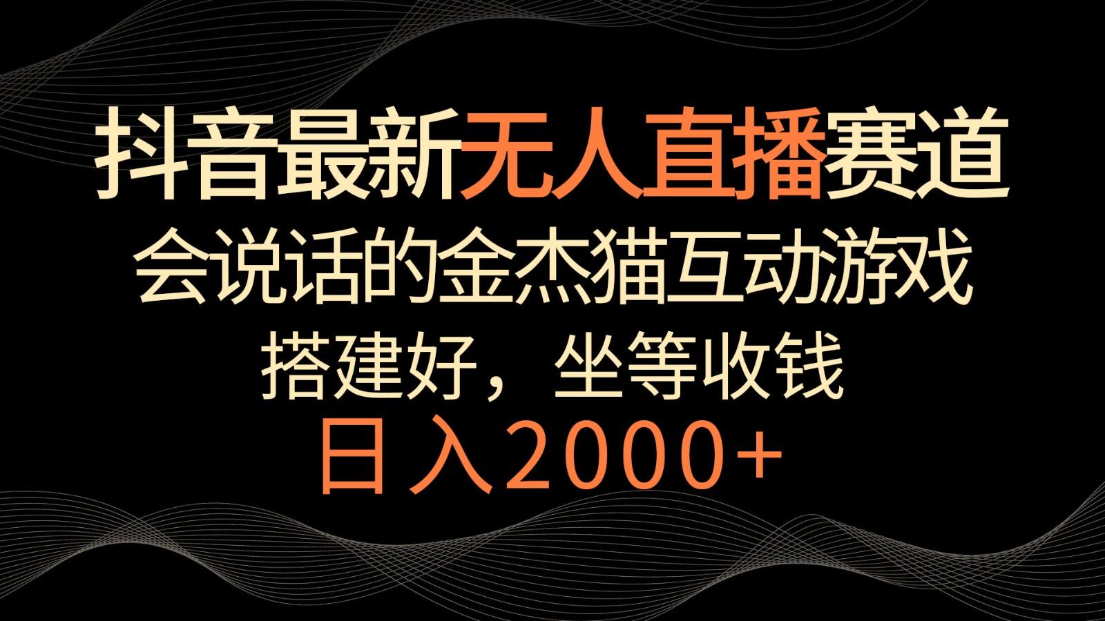 抖音最新无人直播赛道，日入2000+，会说话的金杰猫互动小游戏，礼物收不停-星禾网创星球