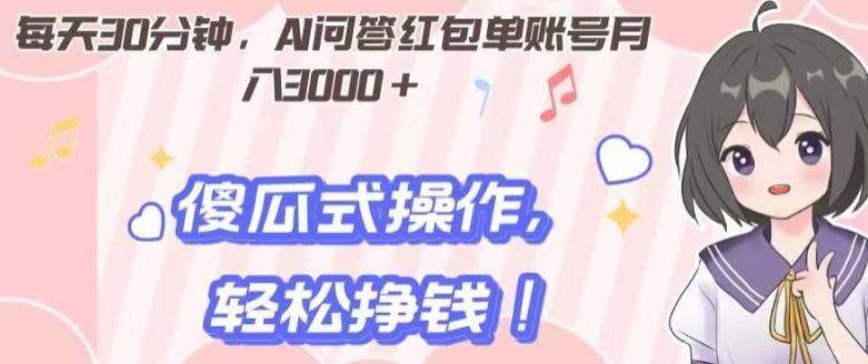 每天30分钟，AI问答红包单账号月入3000+,傻瓜式操作，轻松挣钱！-星禾网创星球