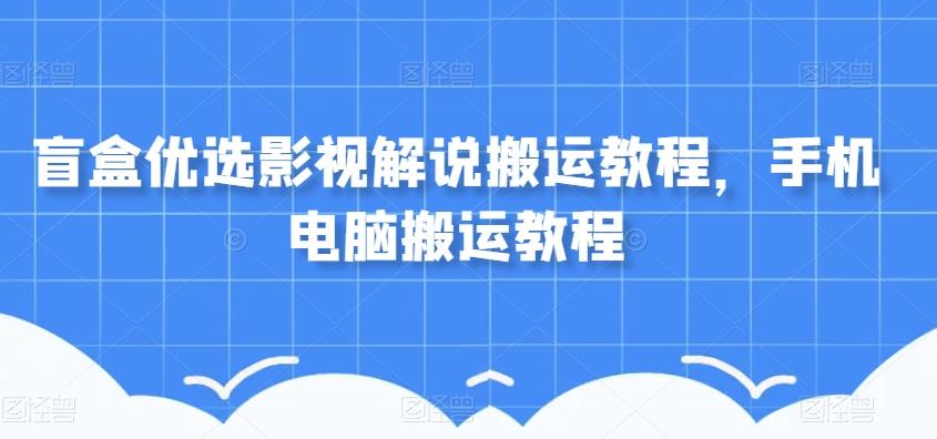 盲盒优选影视解说搬运教程，手机电脑搬运教程-星禾网创星球