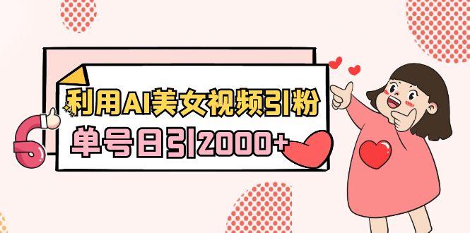 利用AI美女视频引粉，单号日引2000+，新手也能干(教程+软件)-星禾网创星球