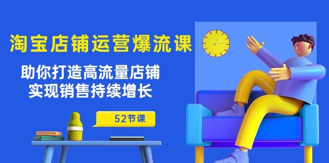 淘宝店铺运营爆流课：助你打造高流量店铺，实现销售持续增长(52节课-星禾网创星球