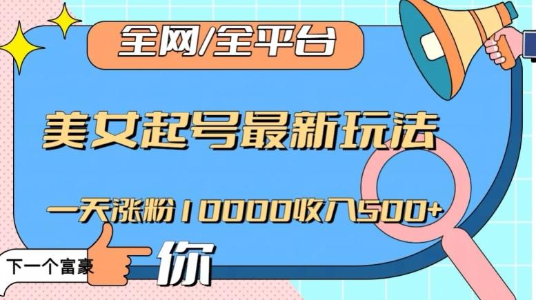 全网，全平台，美女起号最新玩法一天涨粉10000收入500+【揭秘】-星禾网创星球