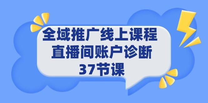 (9577期)全域推广线上课程 _ 直播间账户诊断 37节课-星禾网创星球