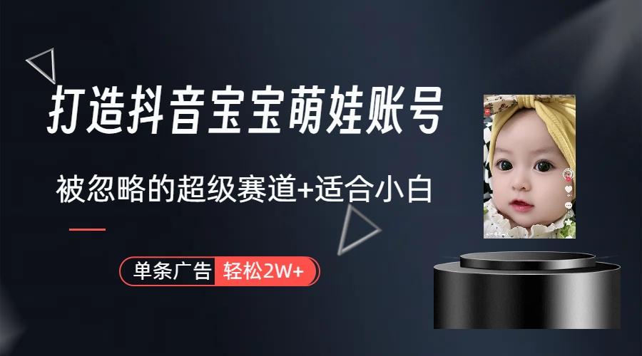 (9419期)打造抖音宝宝账号，一条广告2W，大部分人忽略的超级赛道(教程+素材+软件)-星禾网创星球
