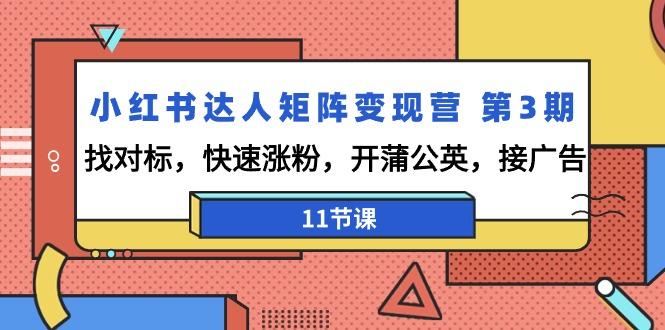 小红书达人矩阵变现营 第3期，找对标，快速涨粉，开蒲公英，接广告-11节课-星禾网创星球