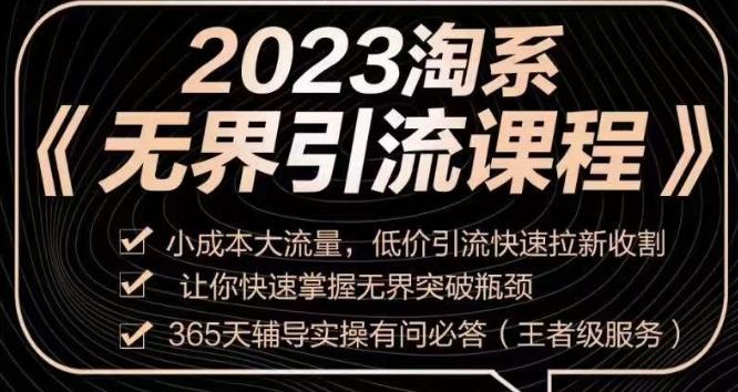 2023淘系无界引流实操课程，​小成本大流量，低价引流快速拉新收割，让你快速掌握无界突破瓶颈-星禾网创星球