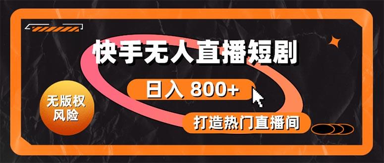 快手无人直播短剧宝典：无版权风险，轻松打造热门直播间，日进斗金不是梦-星禾网创星球