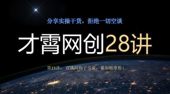 才霄网创28讲第23讲：直播间钩子引流，暴加精准粉！-星禾网创星球